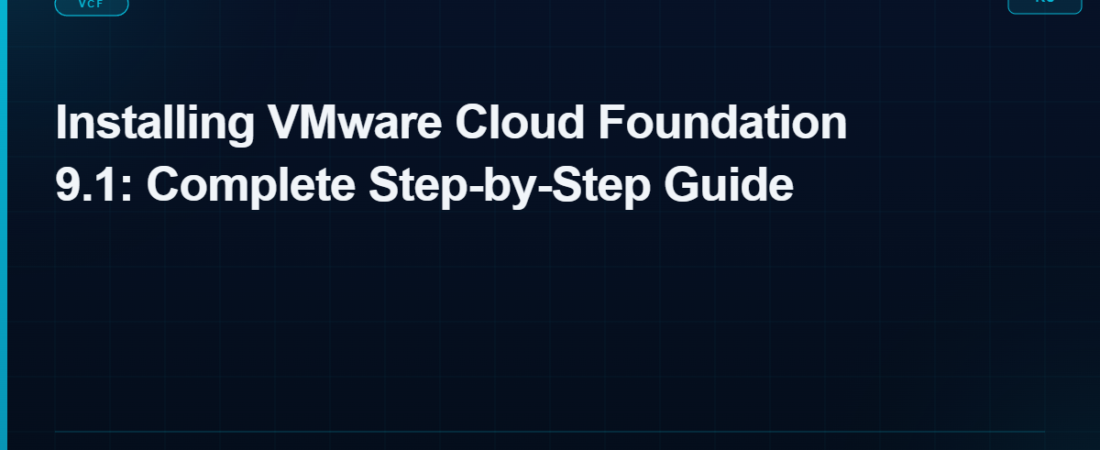 Installing VMware Cloud Foundation 9.1: Complete Step-by-Step Guide